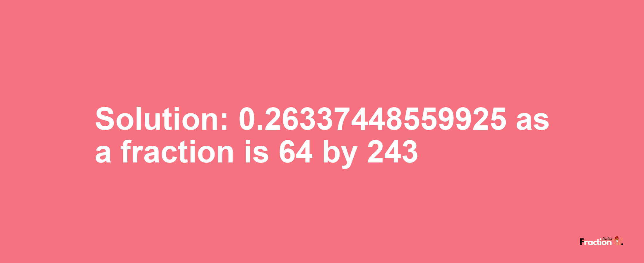 Solution:0.26337448559925 as a fraction is 64/243